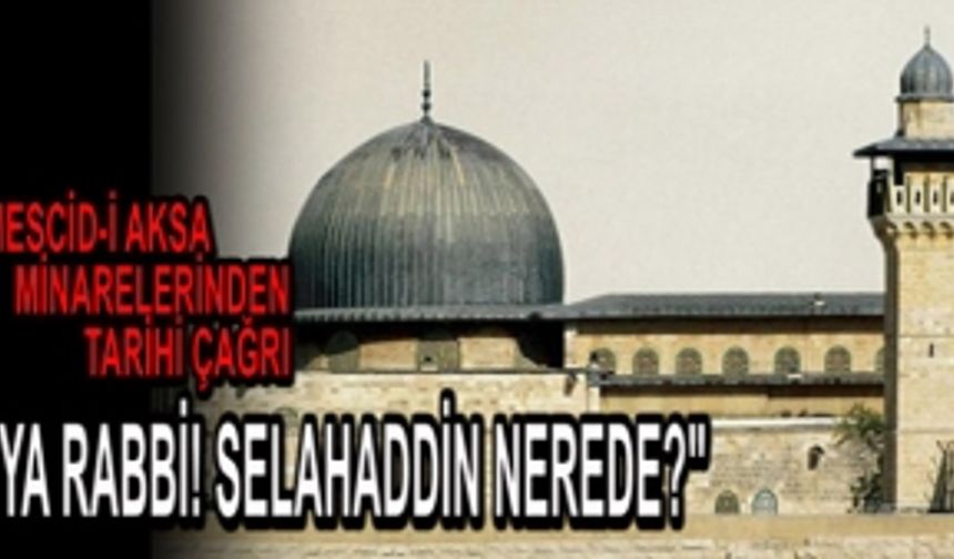 Mescid-i Aksa minaresinden tarihi çağrı! "Ya Rabbi! Selahaddin nerede?"