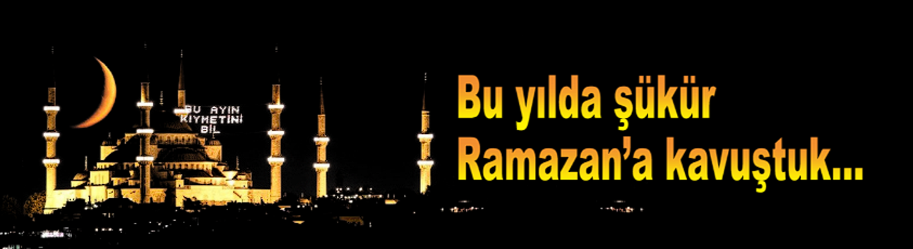 Bu yılda şükür Ramazan’a kavuştuk